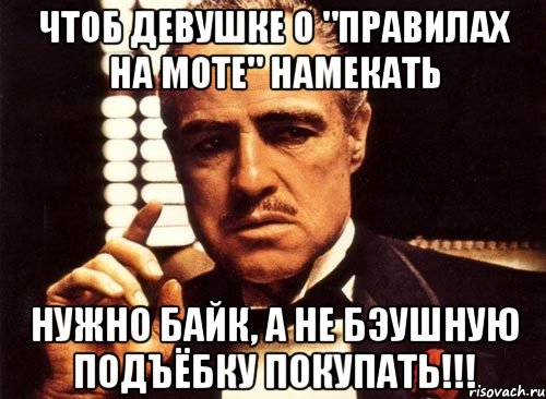 Чтоб девушке о "правилах на моте" намекать Нужно байк, а не бэушную подъёбку покупать!!!, Мем крестный отец