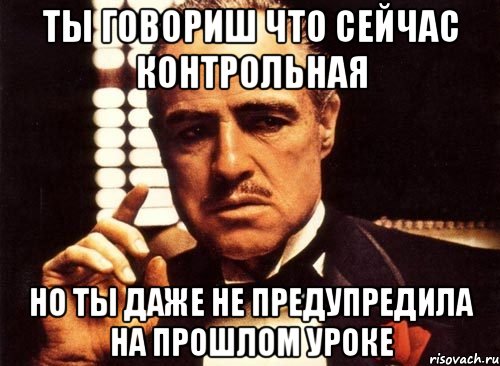 Ты говориш что сейчас контрольная Но ты даже не предупредила на прошлом уроке, Мем крестный отец