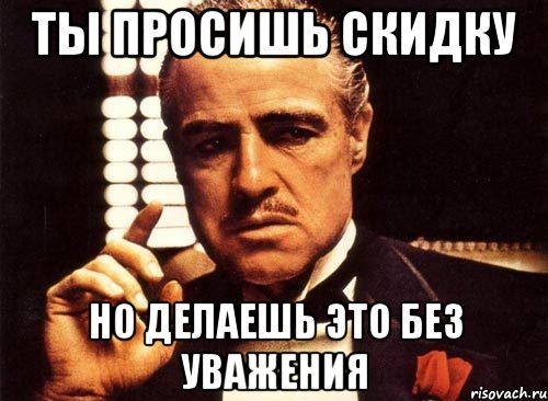 ты просишь скидку но делаешь это без уважения, Мем крестный отец