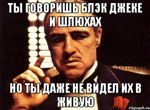 Ты говоришь блэк джеке и шлюхах но ты даже не видел их в живую, Мем крестный отец