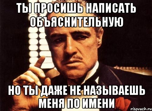 Ты просишь написать объяснительную но ты даже не называешь меня по имени, Мем крестный отец