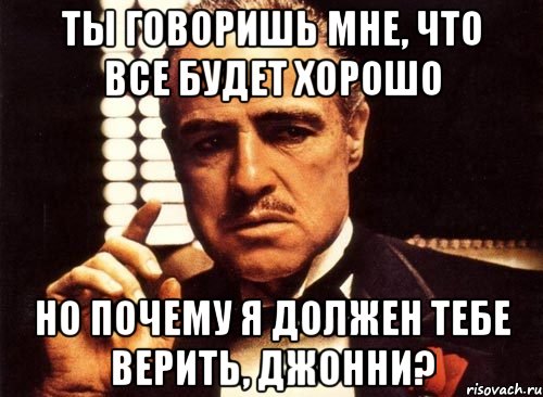 Ты говоришь мне, что все будет хорошо но почему я должен тебе верить, Джонни?, Мем крестный отец