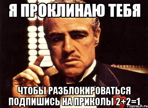 я проклинаю тебя чтобы разблокироваться подпишись на приколы 2+2=1, Мем крестный отец