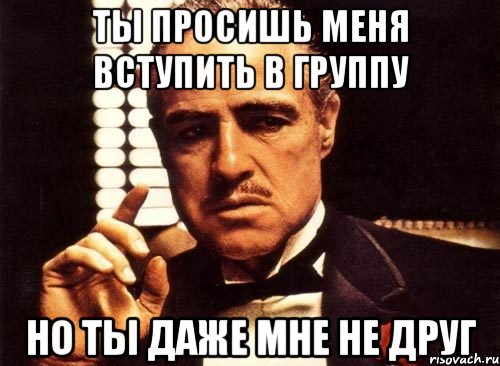 ты просишь меня вступить в группу но ты даже мне не друг, Мем крестный отец