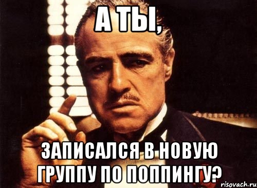 А ТЫ, ЗАПИСАЛСЯ В НОВУЮ ГРУППУ ПО ПОППИНГУ?, Мем крестный отец