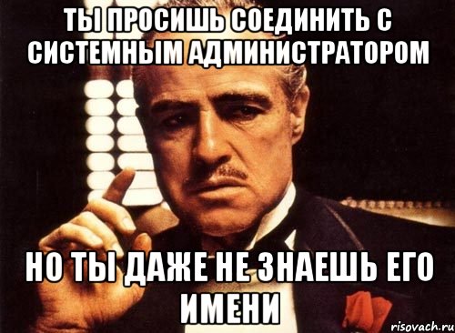 ты просишь соединить с системным администратором но ты даже не знаешь его имени, Мем крестный отец