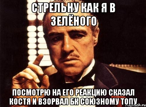 стрельну как я в зелёного посмотрю на его реакцию сказал костя и взорвал бк союзному топу, Мем крестный отец