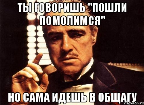 ты говоришь "пошли помолимся" но сама идешь в общагу, Мем крестный отец