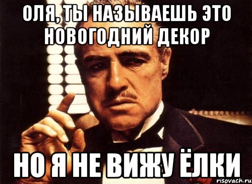 Оля, ты называешь это новогодний декор Но я не вижу ёлки, Мем крестный отец