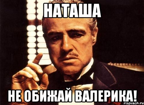 Наташа Не обижай Валерика!, Мем крестный отец