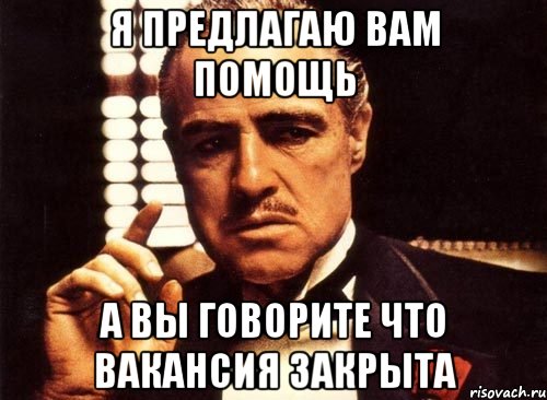 Я предлагаю вам помощь А вы говорите что вакансия закрыта, Мем крестный отец