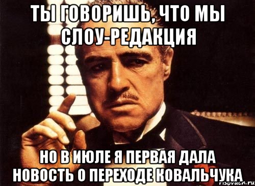 ты говоришь, что мы слоу-редакция но в июле я первая дала новость о переходе Ковальчука, Мем крестный отец