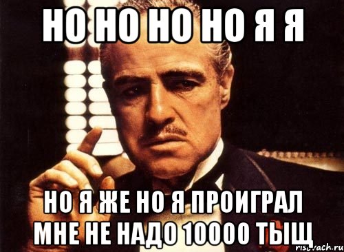 но но но но я я но я же но я проиграл мне не надо 10000 тыщ, Мем крестный отец