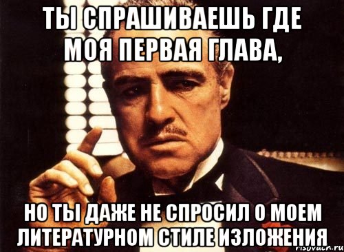 Ты спрашиваешь где моя первая глава, но ты даже не спросил о моем литературном стиле изложения, Мем крестный отец