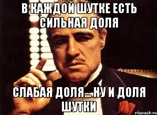 в каждой шутке есть сильная доля слабая доля... ну и доля шутки, Мем крестный отец