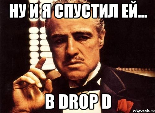 НУ И Я СПУСТИЛ ЕЙ... в drop D, Мем крестный отец