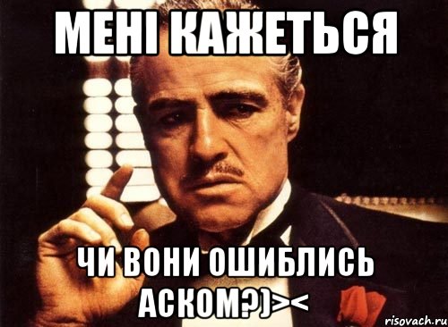 Мені кажеться Чи вони ошиблись аском?)><, Мем крестный отец