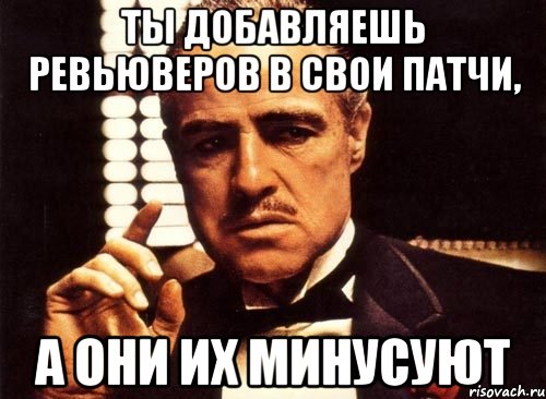 Ты добавляешь ревьюверов в свои патчи, а они их минусуют, Мем крестный отец