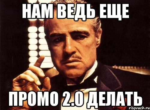 Нам ведь еще промо 2.0 делать, Мем крестный отец