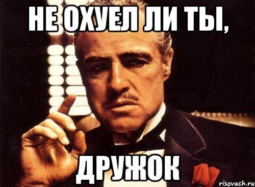 не охуел ли ты, дружок, Мем крестный отец