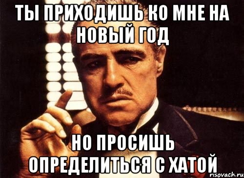 ты приходишь ко мне на новый год но просишь определиться с хатой, Мем крестный отец