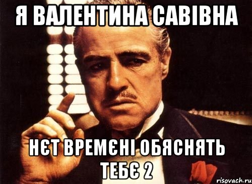 я Валентина Савівна нєт времєні обяснять тебє 2, Мем крестный отец