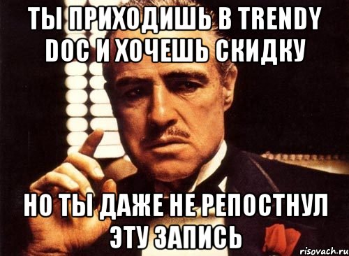 ты приходишь в Trendy Doc и хочешь скидку но ты даже не репостнул эту запись, Мем крестный отец