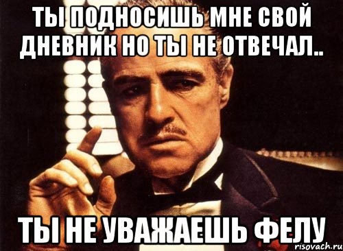 Ты подносишь мне свой дневник но ты не отвечал.. Ты не уважаешь Фелу, Мем крестный отец