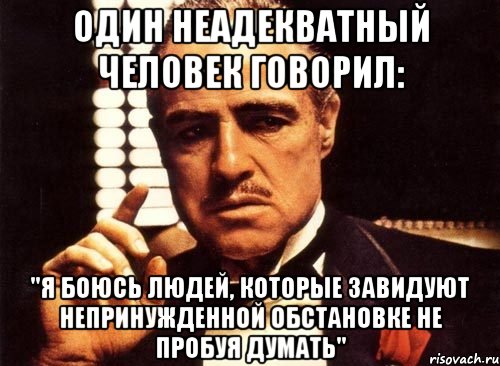 Один неадекватный человек говорил: "Я боюсь людей, которые завидуют непринужденной обстановке не пробуя думать", Мем крестный отец