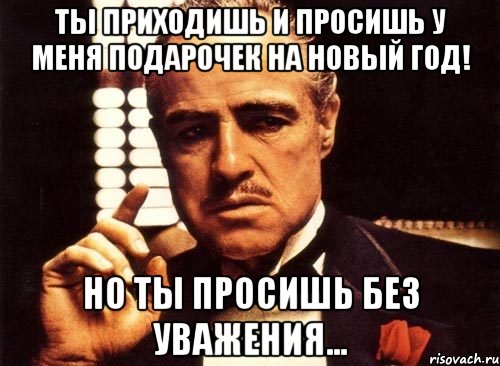 Ты приходишь и просишь у меня подарочек на Новый Год! но ты просишь без уважения..., Мем крестный отец