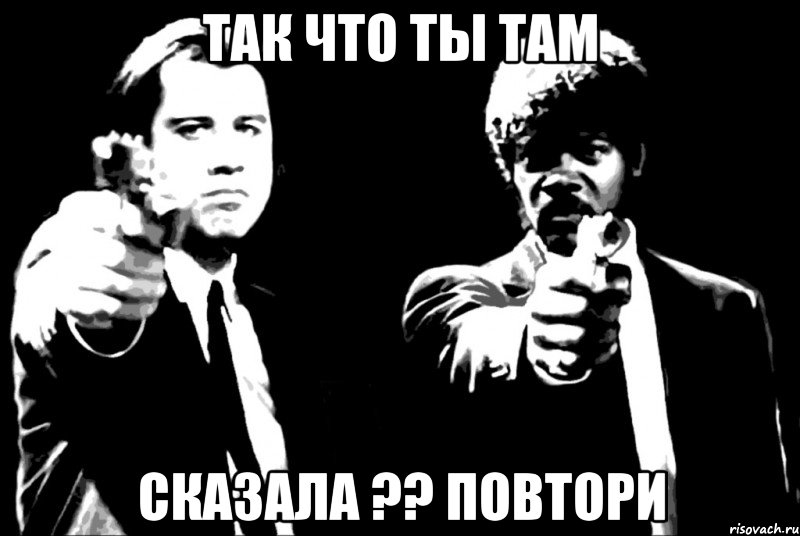 так что ты там сказала ?? повтори