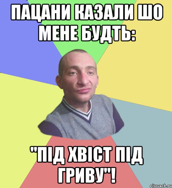 Пацани казали шо мене будть: "Під хвіст під гриву"!