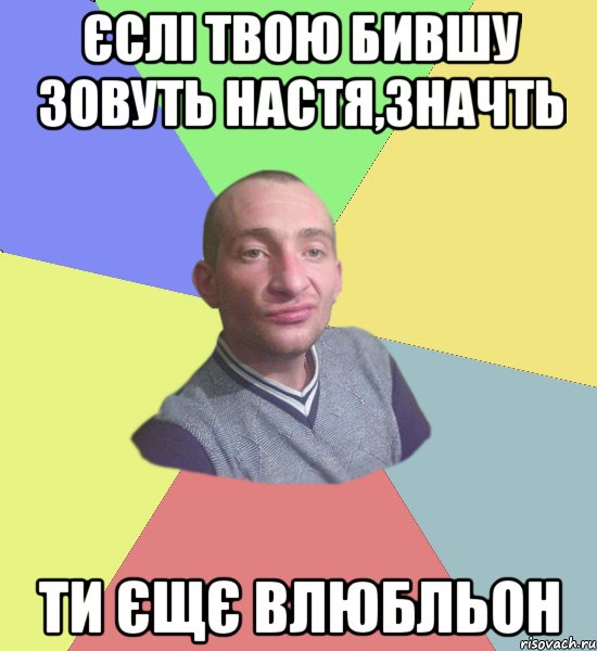 Єслі твою бившу зовуть Настя,значть ти єщє влюбльон