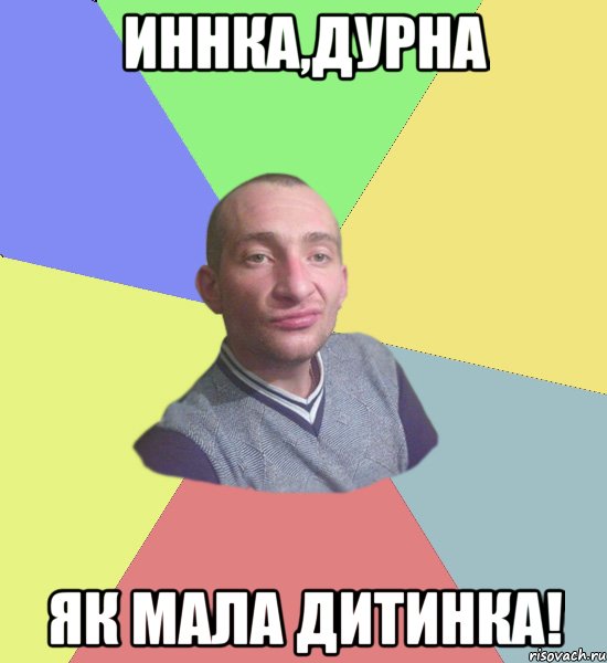 Иннка,Дурна Як мала дитинка!