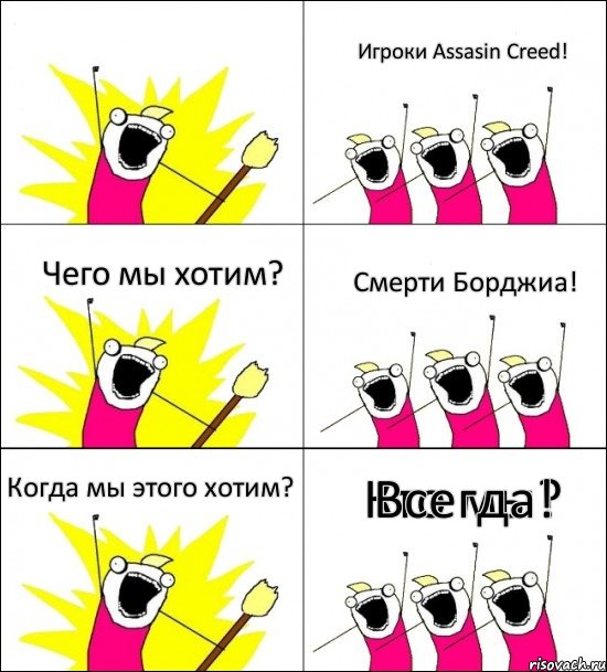 Кто мы? Игроки Assasin Creed! Чего мы хотим? Смерти Борджиа! Когда мы этого хотим? Всегда!