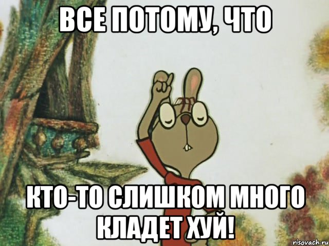 все потому, что кто-то слишком много кладет хуй!