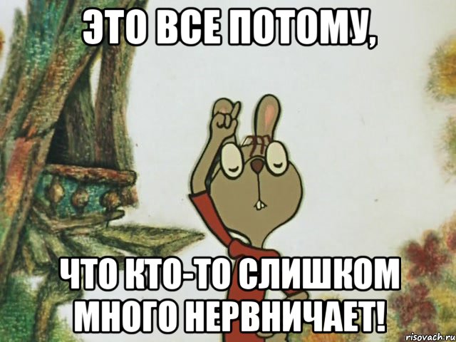 Это все потому, что кто-то слишком много нервничает!