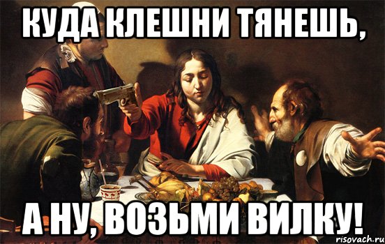 куда клешни тянешь, а ну, возьми вилку!