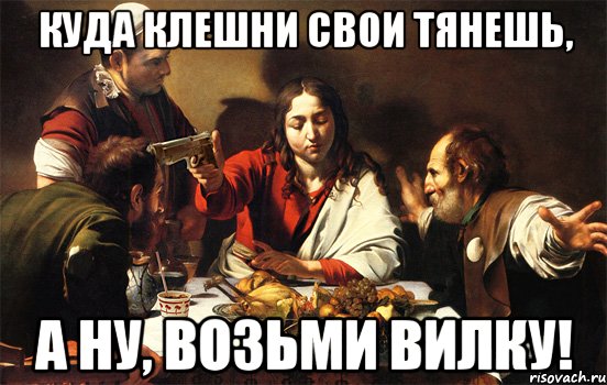 куда клешни свои тянешь, а ну, возьми вилку!