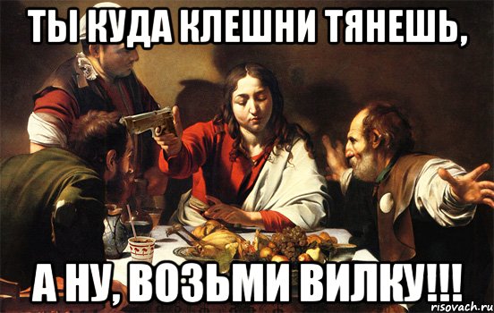 ты куда клешни тянешь, а ну, возьми вилку!!!