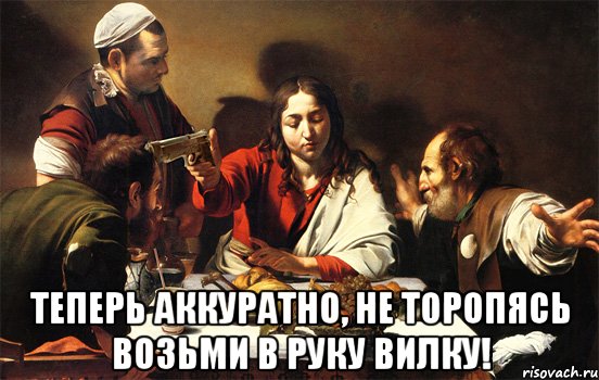  теперь аккуратно, не торопясь возьми в руку вилку!