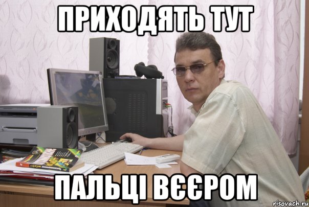 Приходять тут пальці вєєром