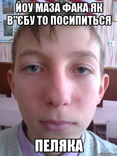 йоу маза фака як в"єбу то посипиться пеляка