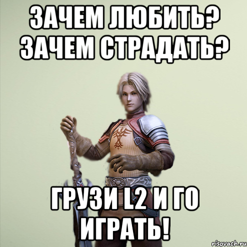 Зачем любить? Зачем страдать? Грузи L2 и го играть!
