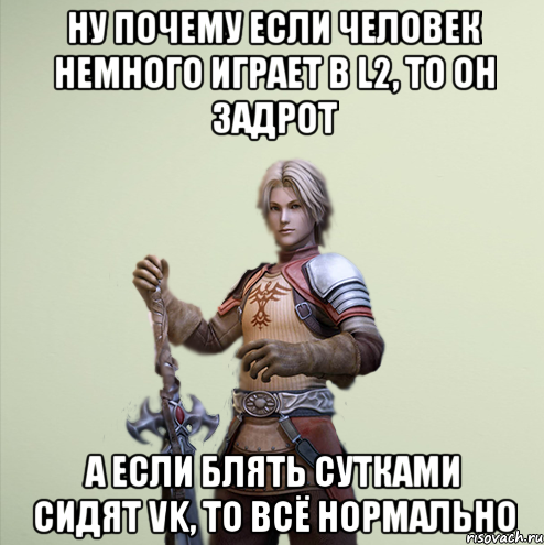 НУ почему если человек немного играет в l2, то он задрот А если блять сутками сидят vk, то всё нормально