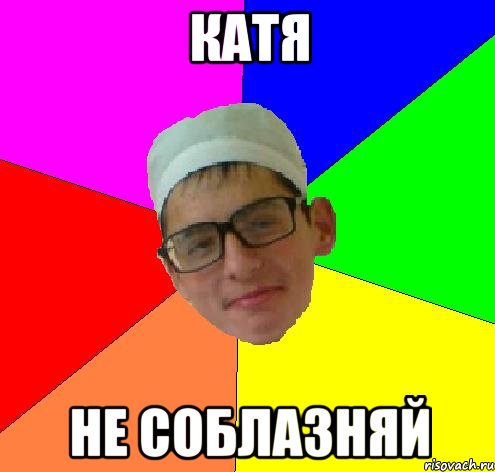катя не соблазняй