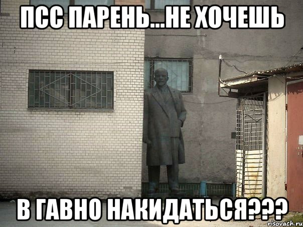 ПСС ПАРЕНЬ...НЕ ХОЧЕШЬ В ГАВНО НАКИДАТЬСЯ???, Мем  Ленин за углом (пс, парень)