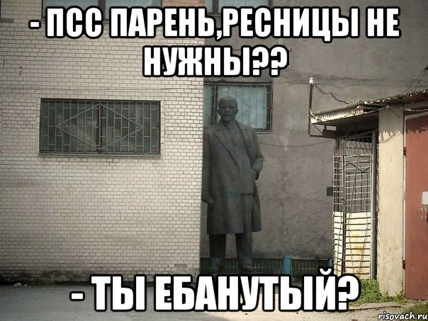 - Псс парень,ресницы не нужны?? - Ты ебанутый?, Мем  Ленин за углом (пс, парень)