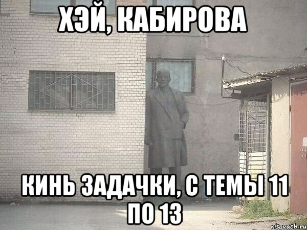 Хэй, Кабирова Кинь задачки, с темы 11 по 13, Мем  Ленин за углом (пс, парень)