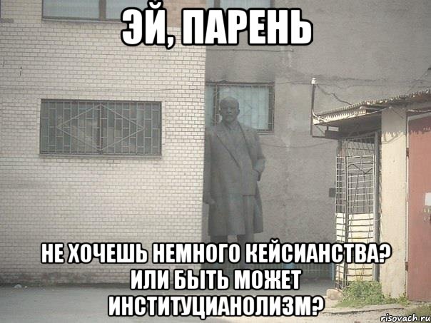 эй, парень не хочешь немного кейсианства? или быть может институцианолизм?, Мем  Ленин за углом (пс, парень)